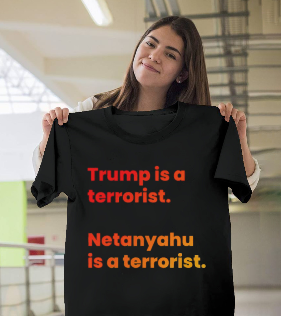 Trump Is A Terrorist Netanyahu Is A Terrorist T-Shirt