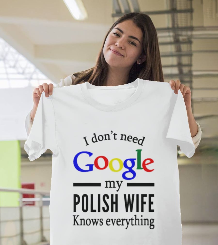 I Don't Need Google My Polish Wife Knows Everything T-Shirt