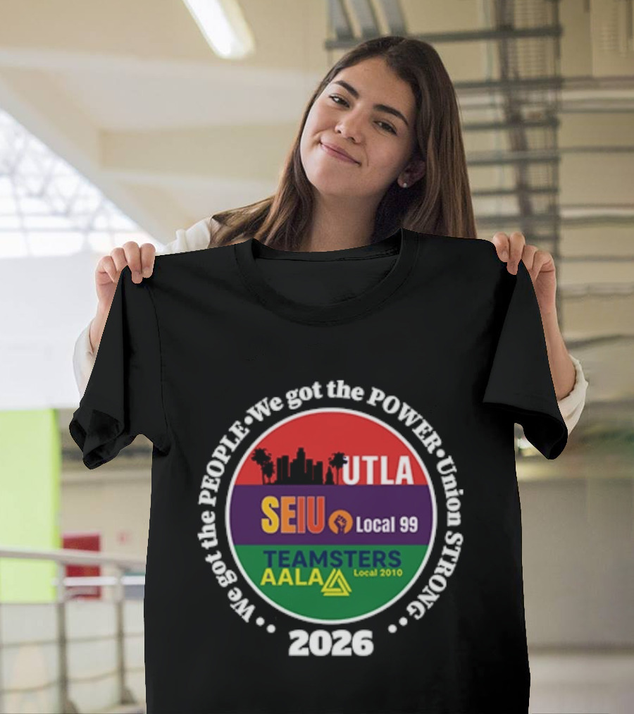 Union Strong UTLA SEIU Local 99 Teamsters AALA Local 2010 We Got The People We Got The Power 2026 T-Shirt