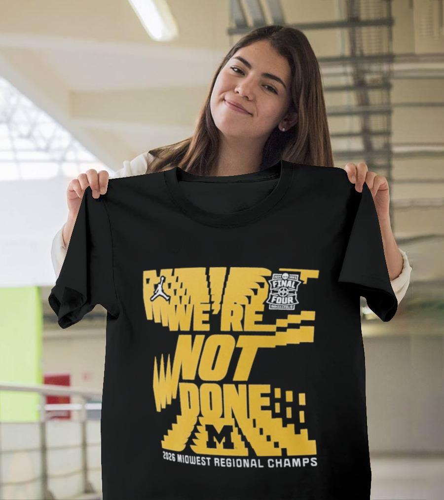 Michigan Wolverines 2026 Midwest Regional Champs We're Not Done March Madness Jordan Brand T-Shirt