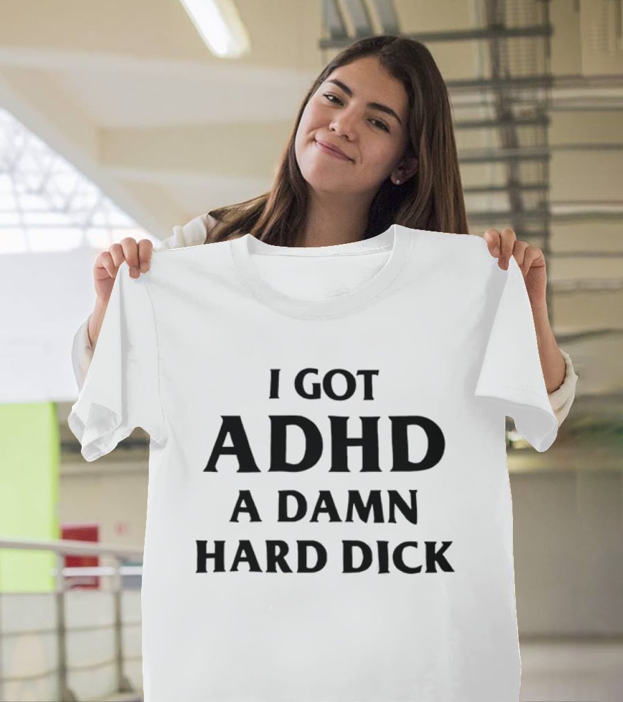 I Got ADHD A Damn Hard Dick Bold Lettering T-Shirt