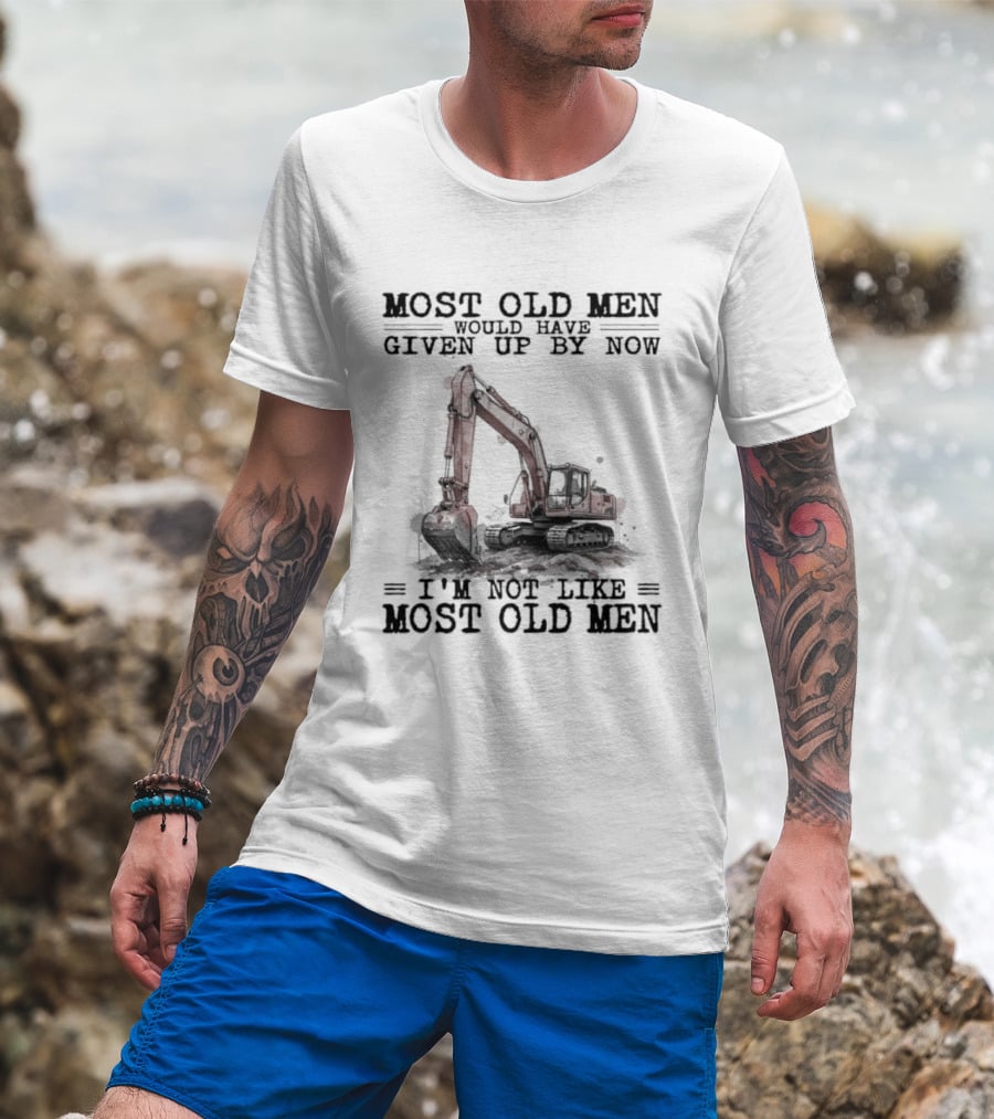 Most Old Men Would Have Given Up By Now I'm Not Like Most Old Men Excavator T-Shirt