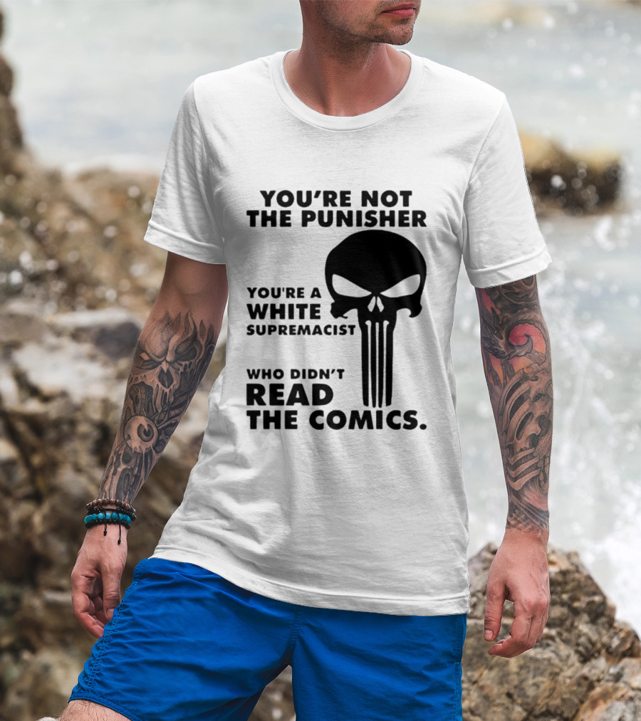 You're Not The Punisher You're A White Supremacist Who Didn't Read The Comics T-Shirt