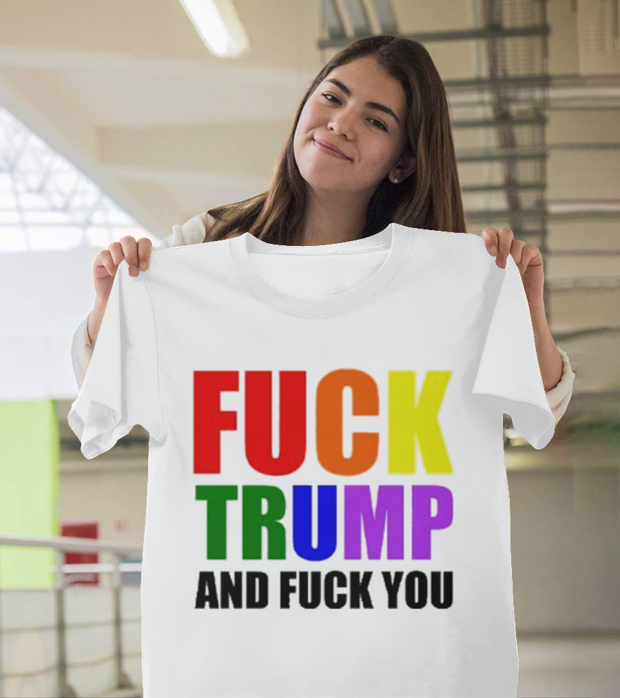 Fuck Trump And Fuck You T-Shirt