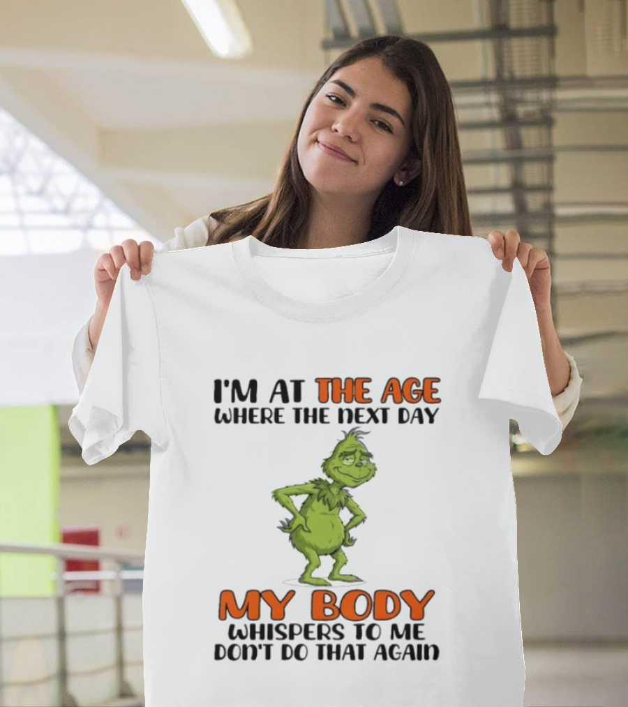 Grinch I'm At The Age Where The Next Day My Body Whispers To Me Don't Do That Again T-Shirt