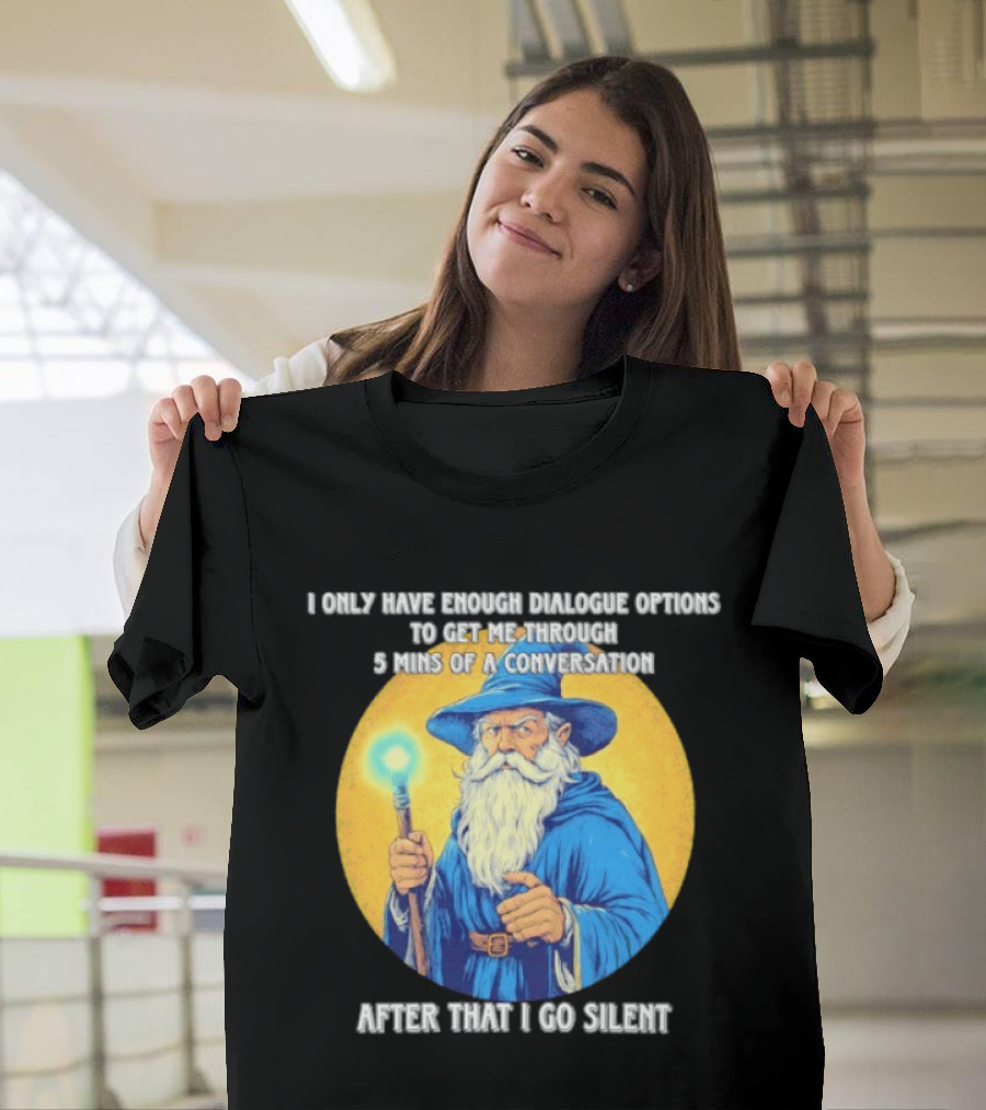 Wizard I Only Have Enough Dialogue Options To Get Me Through 5 Mins Of A Conversation After That I Go Silent T-Shirt