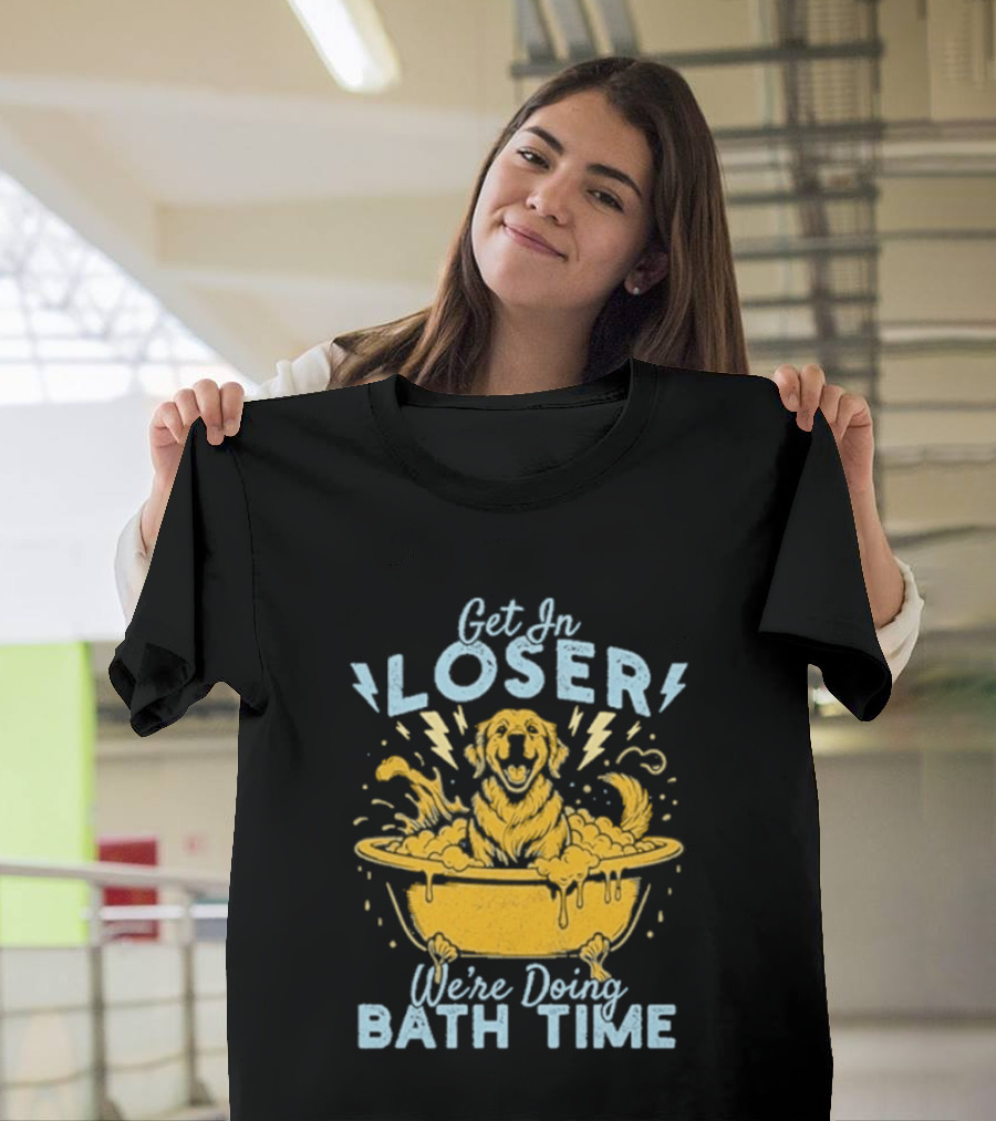 Get In Loser We're Doing Bath Time Funny Dog In Bathtub T-Shirt