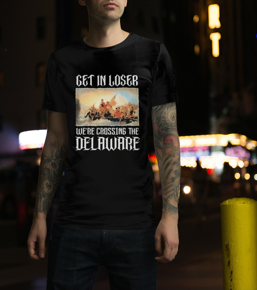 Get In Loser We're Crossing The Delaware George Washington T-Shirt