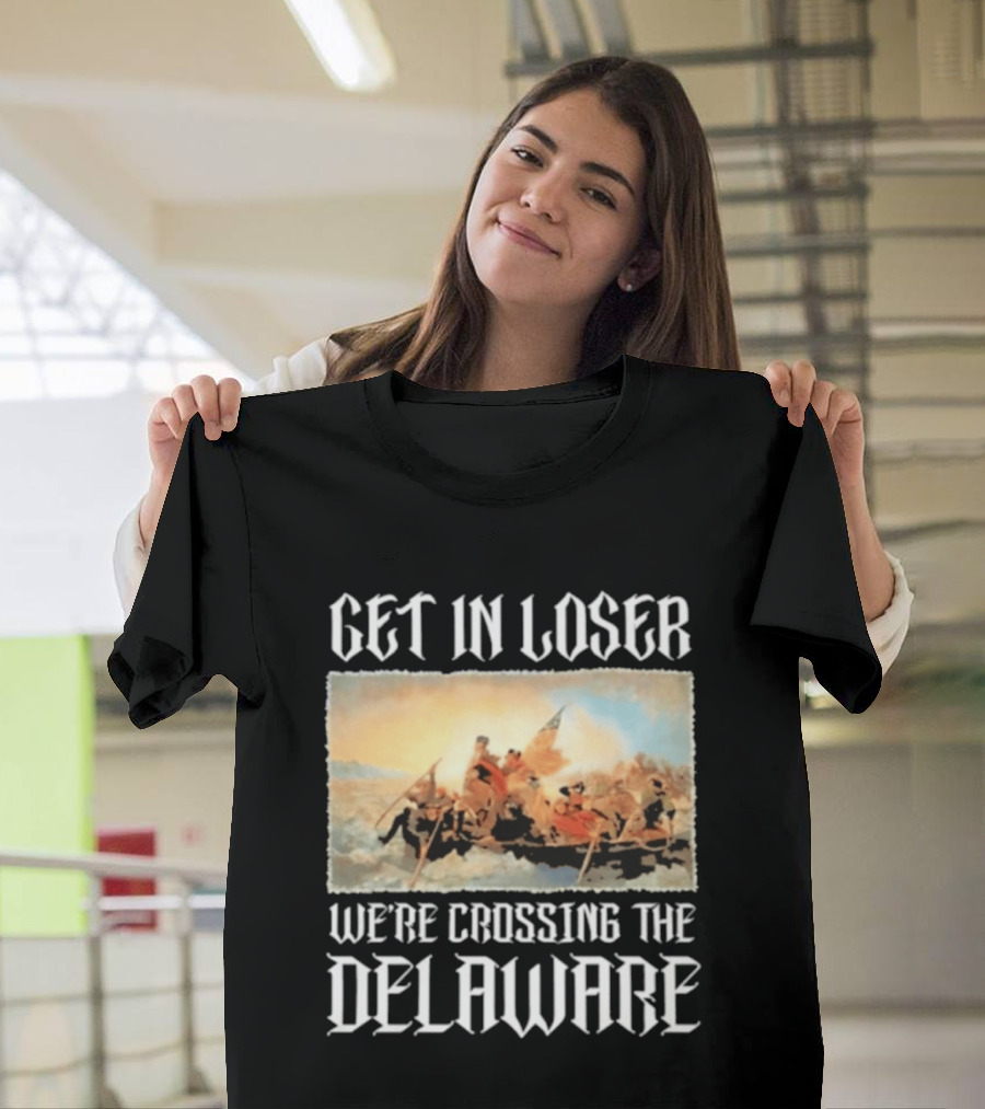 Get In Loser We're Crossing The Delaware George Washington T-Shirt