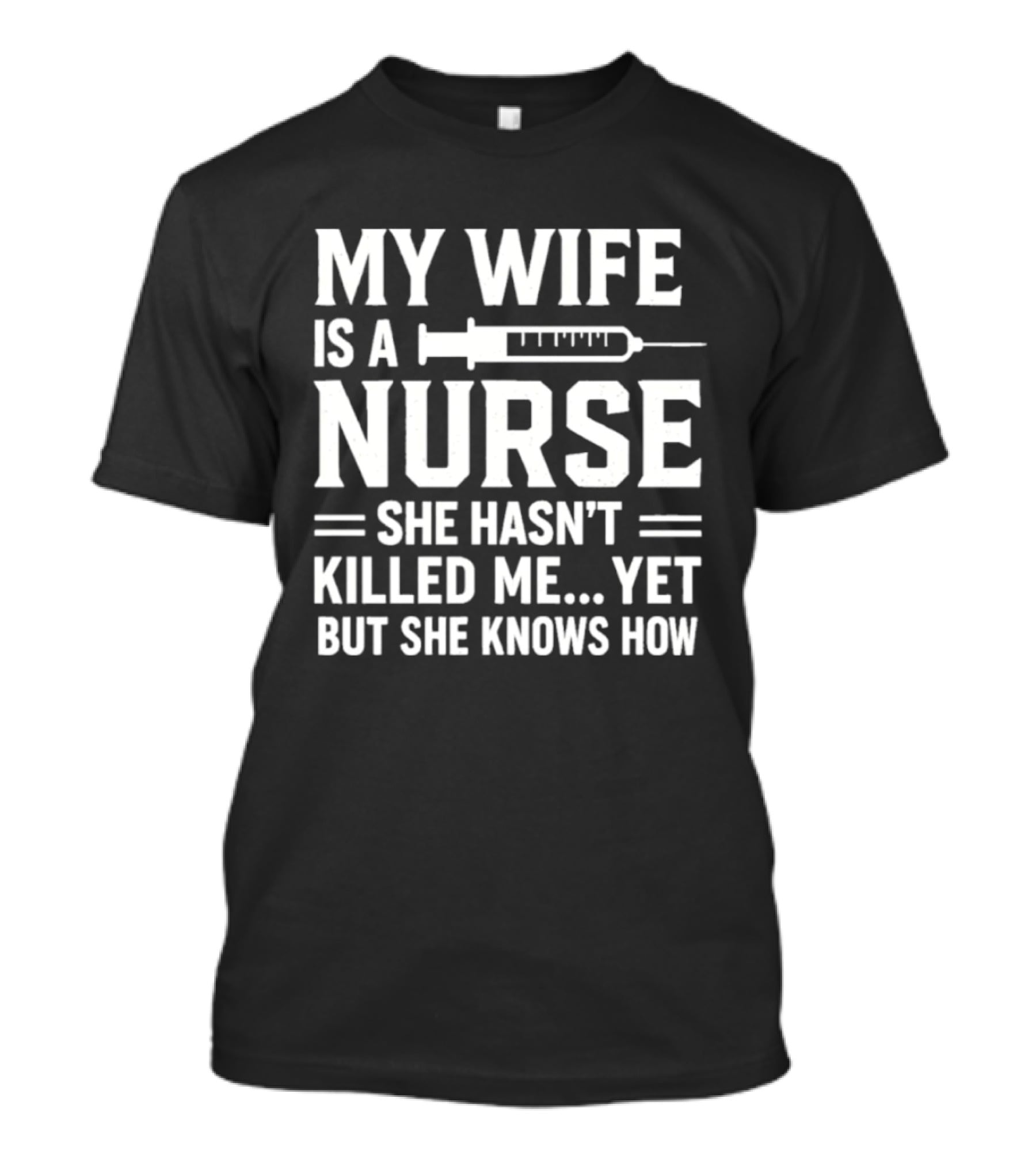 My Wife Is A Nurse She Hasn't Killed Me Yet But She Knows How Syringe T-Shirt