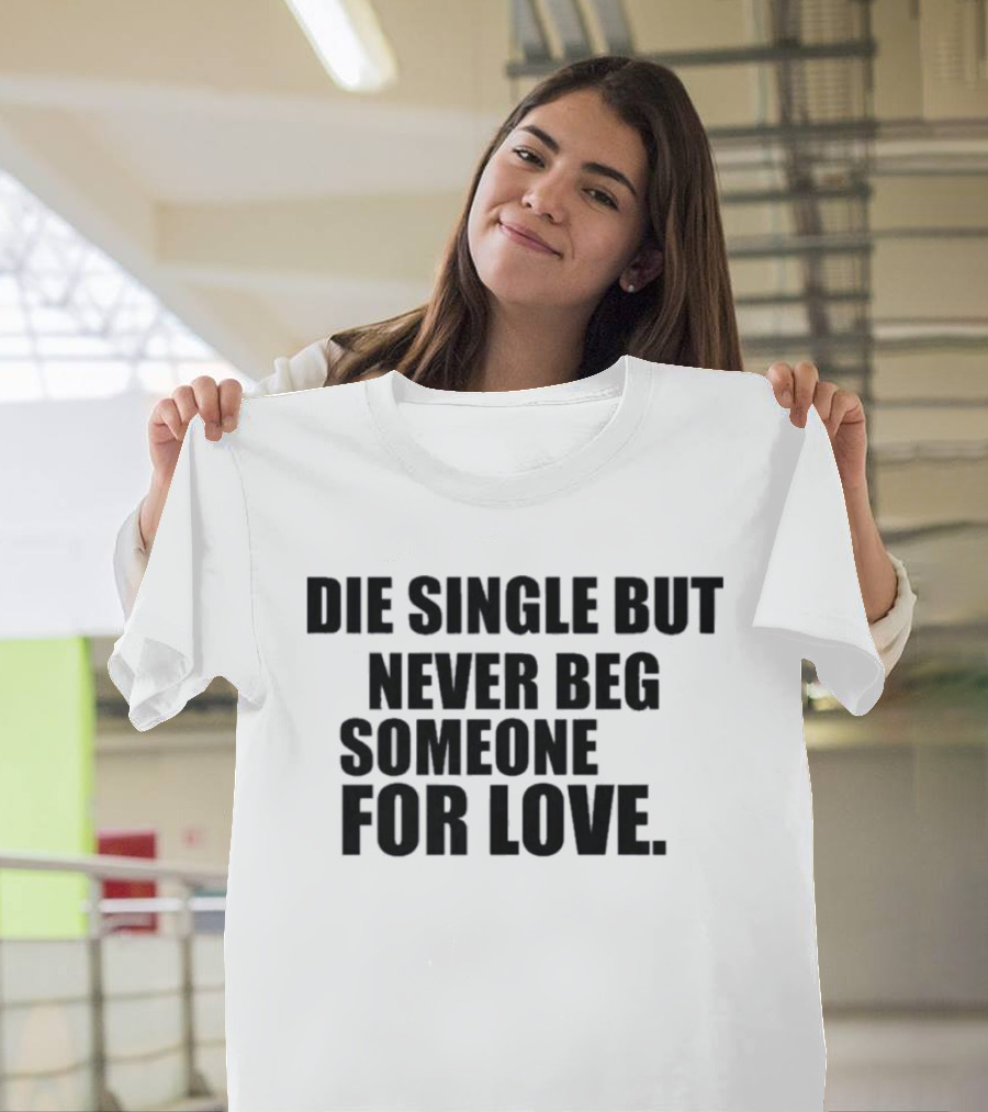 Die Single But Never Beg Someone For Love Empowering T-Shirt
