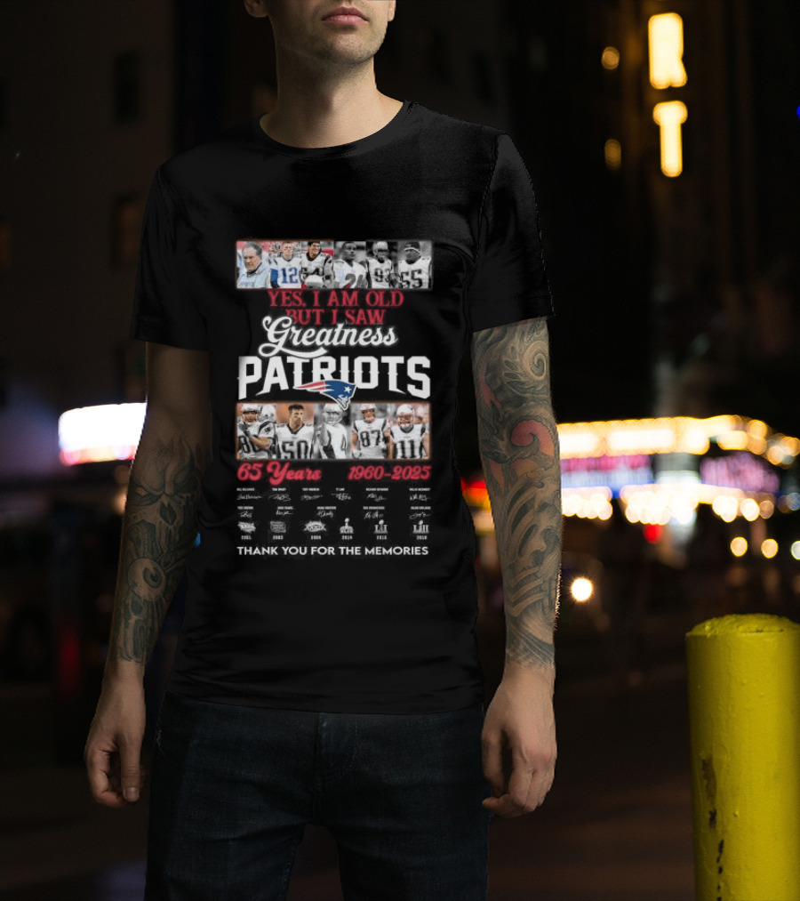 Yes I Am Old But I Saw Greatness New England Patriots 65 Years 1960 2025 Players Legends Signatures Thank You For The Memories T-Shirt