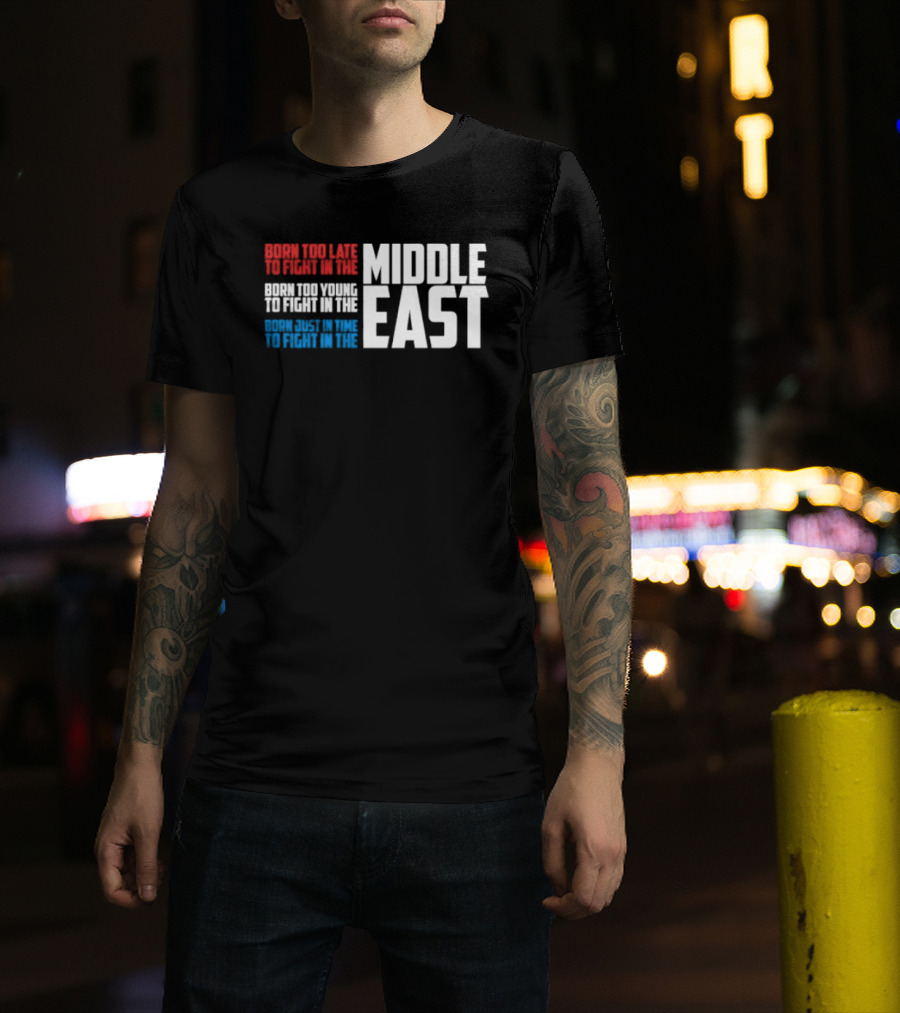 Born Too Late To Fight In The Middle East T-Shirt