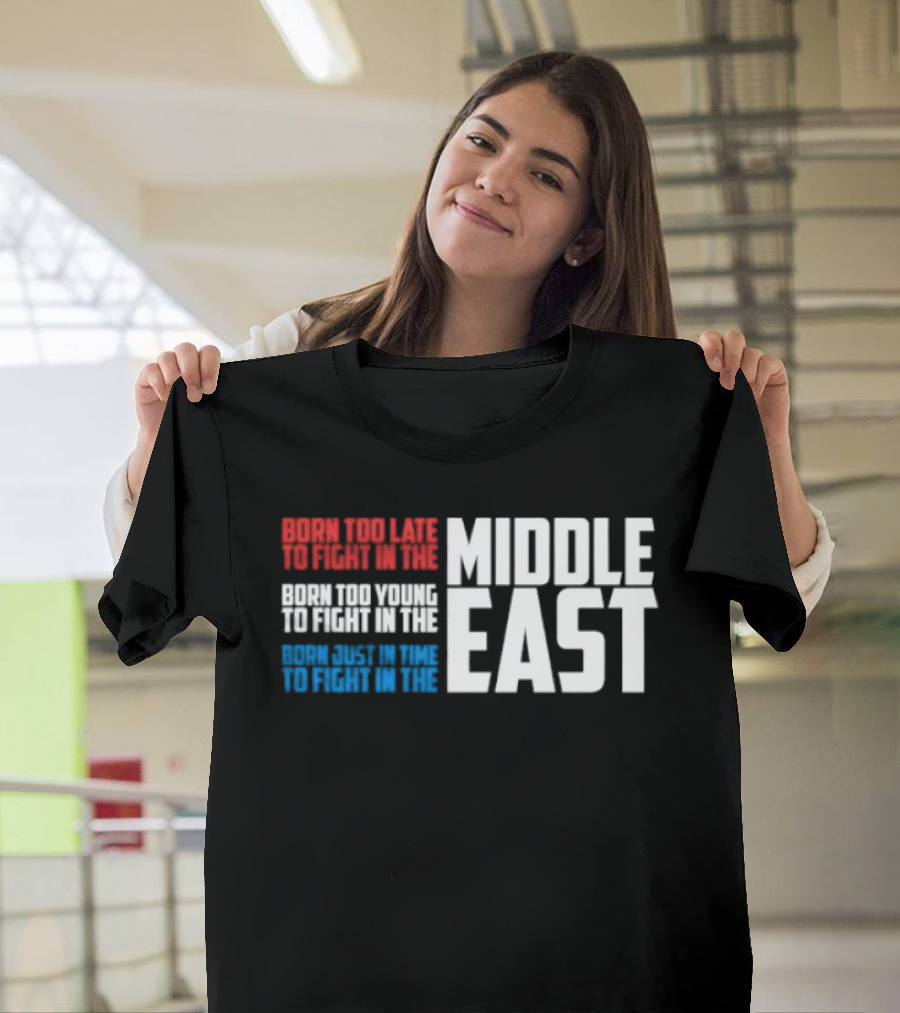 Born Too Late To Fight In The Middle East T-Shirt