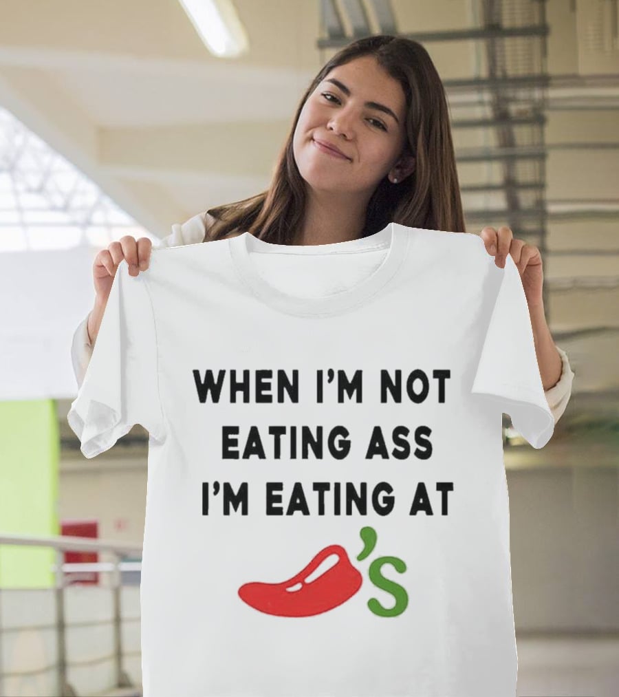 When I’m Not Eating Ass I’m Eating At Chili’s T-Shirt