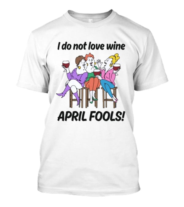 I Do Not Love Wine April Fools Playful Friends Toasting Humor T-Shirt