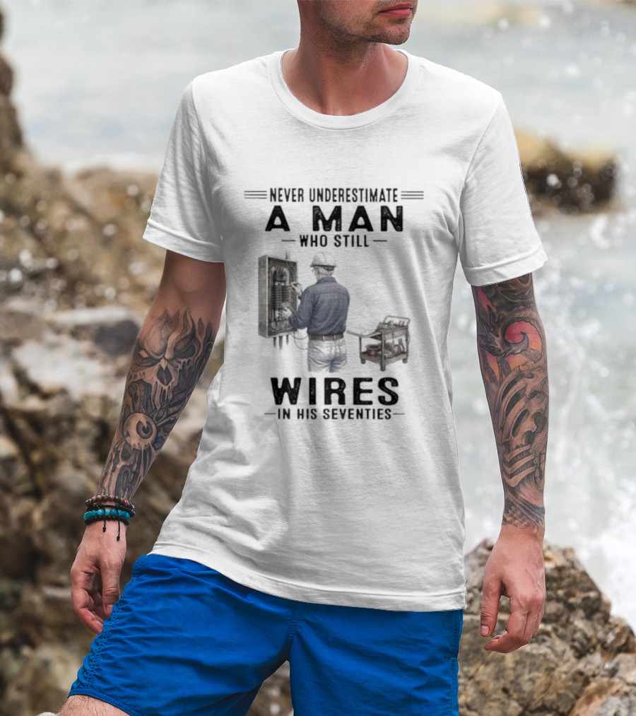 Never Underestimate A Man Who Still Wires In His Seventies T-Shirt