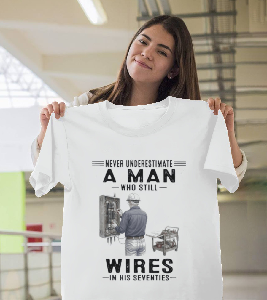 Never Underestimate A Man Who Still Wires In His Seventies T-Shirt