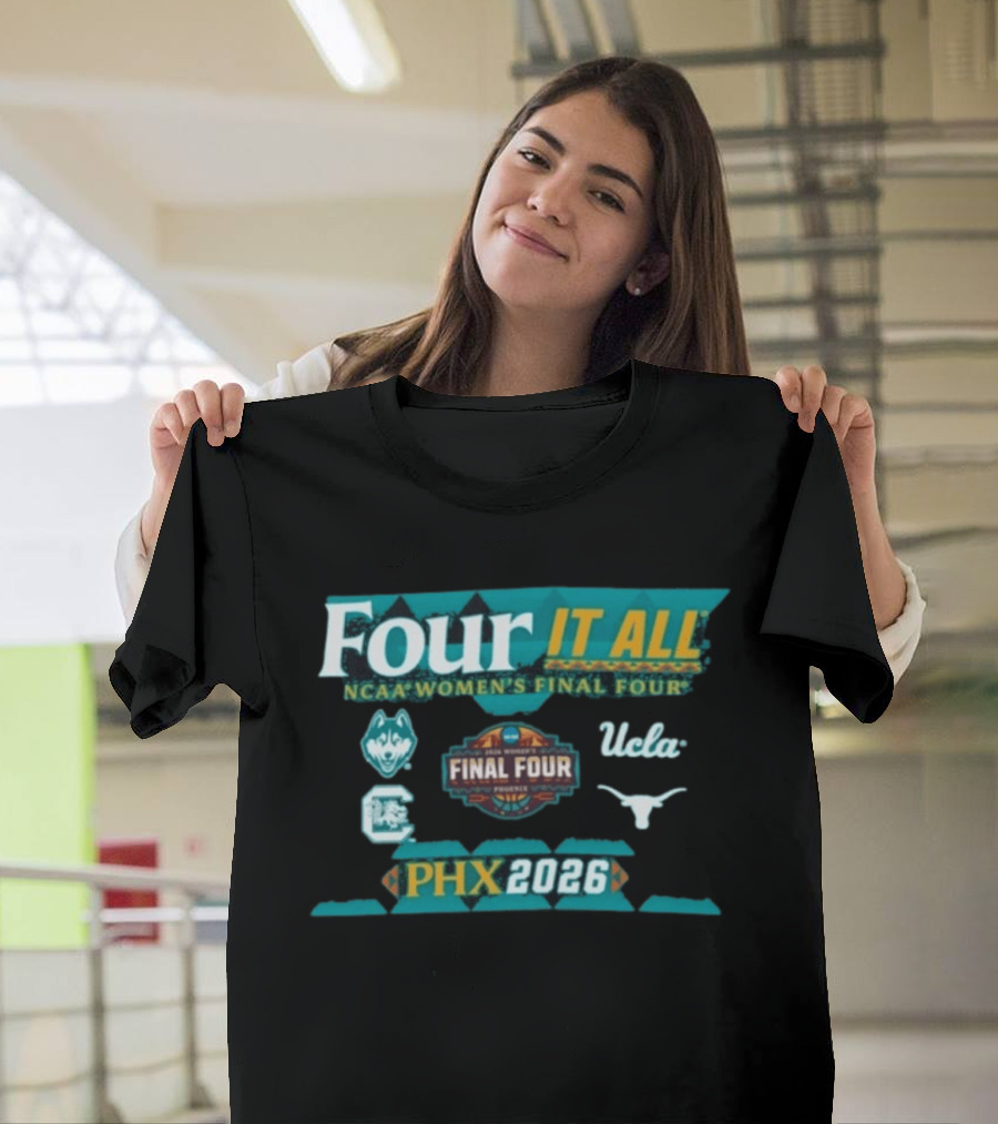 PHX 2026 Four It All NCAA Women's Final Four UConn South Carolina UCLA Texas T-Shirt