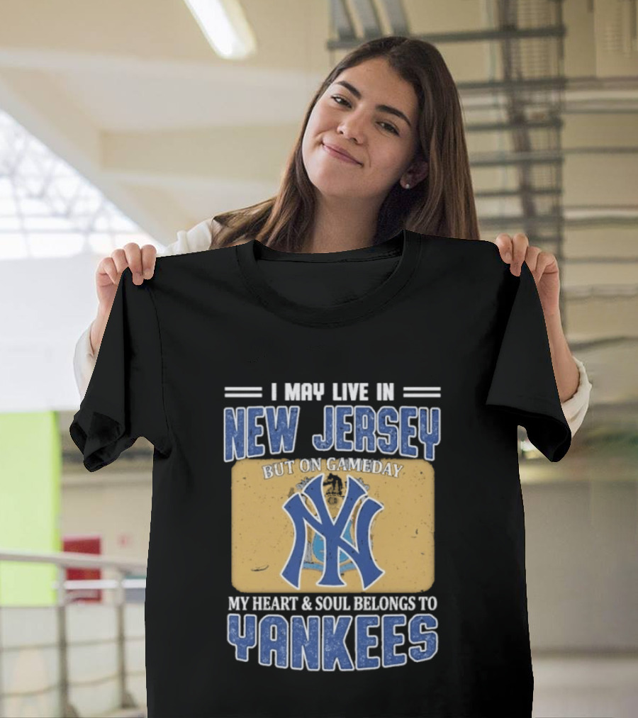 I May Live In New Jersey But On Gameday My Heart And Soul Belongs To Yankees T-Shirt