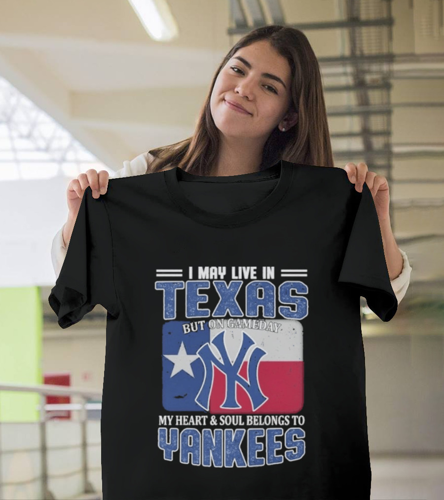 I May Live In Texas But On Gameday My Heart And Soul Belongs To Yankees T-Shirt