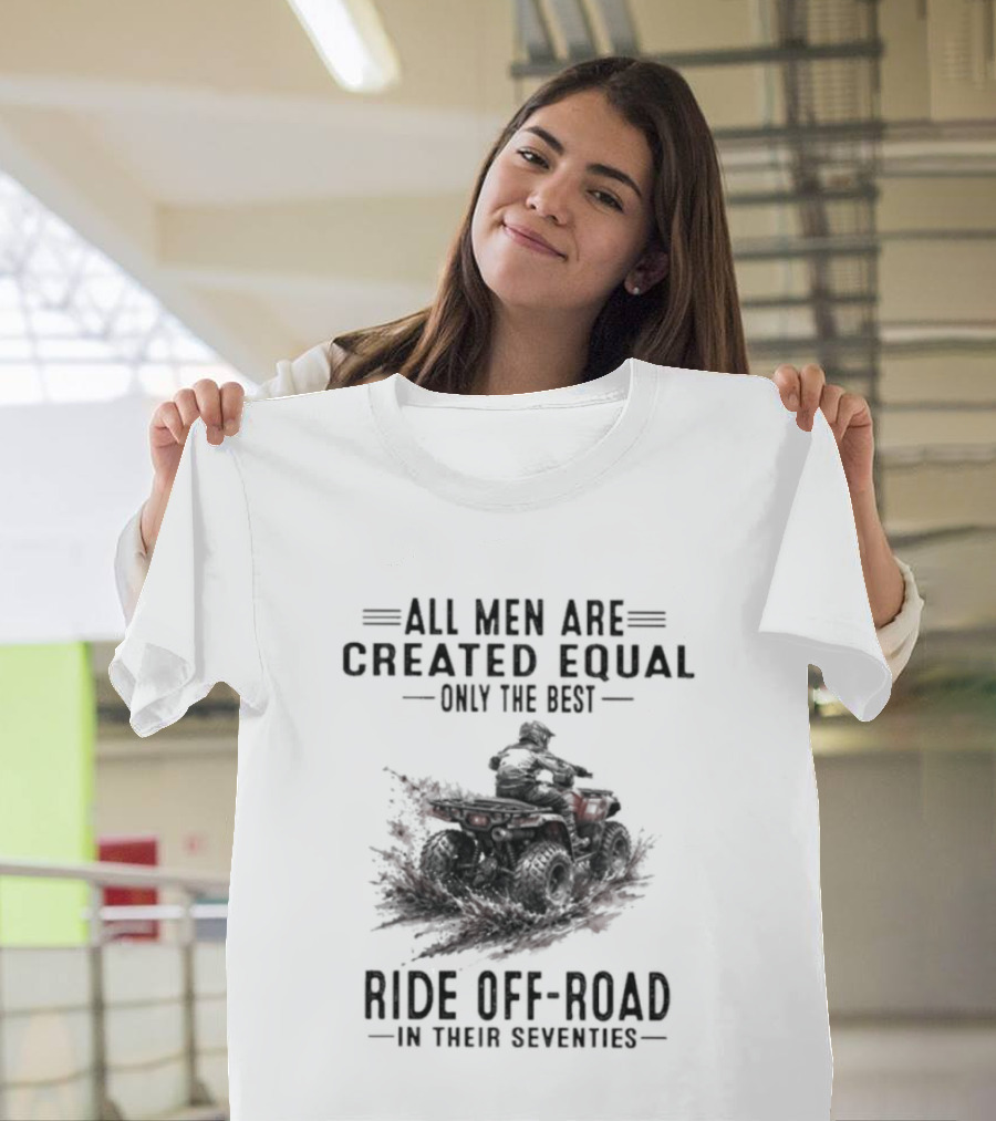 All Men Are Created Equal Only The Best Ride Off Road In Their Seventies ATV T-Shirt
