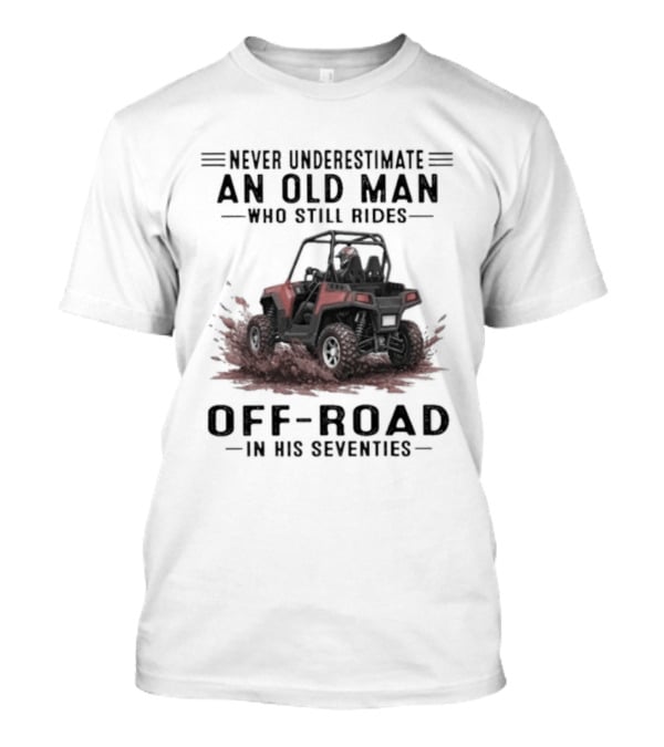 Never Underestimate An Old Man Who Still Rides Off Road In His Seventies T-Shirt