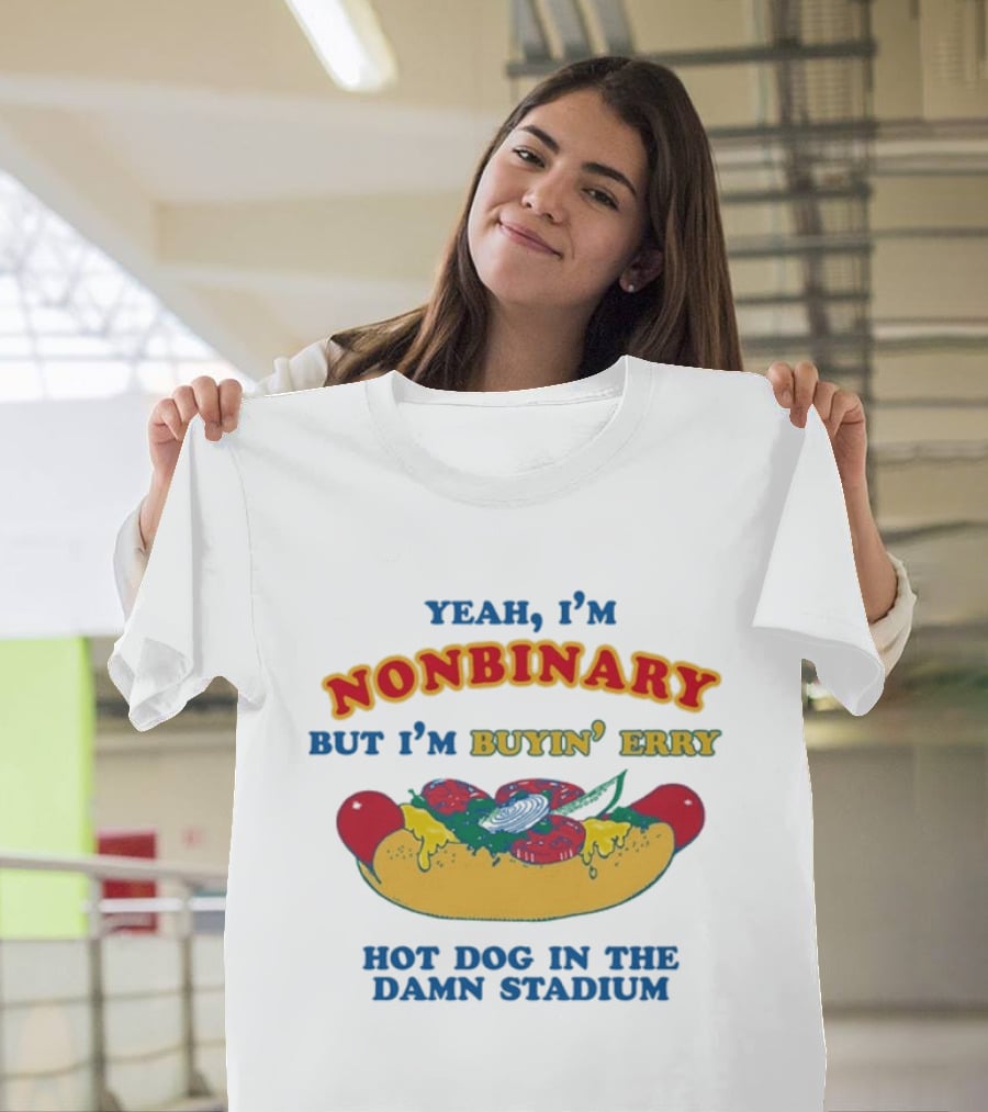 Yeah I'm Nonbinary But I'm Buyin' Erry Hot Dog In The Damn Stadium T-Shirt