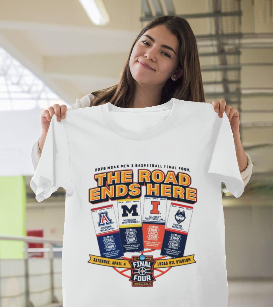 2026 NCAA Men's Basketball Final Four The Road Ends Here Arizona Michigan Illinois UConn Saturday April 4 Lucas Oil Stadium Indianapolis T-Shirt