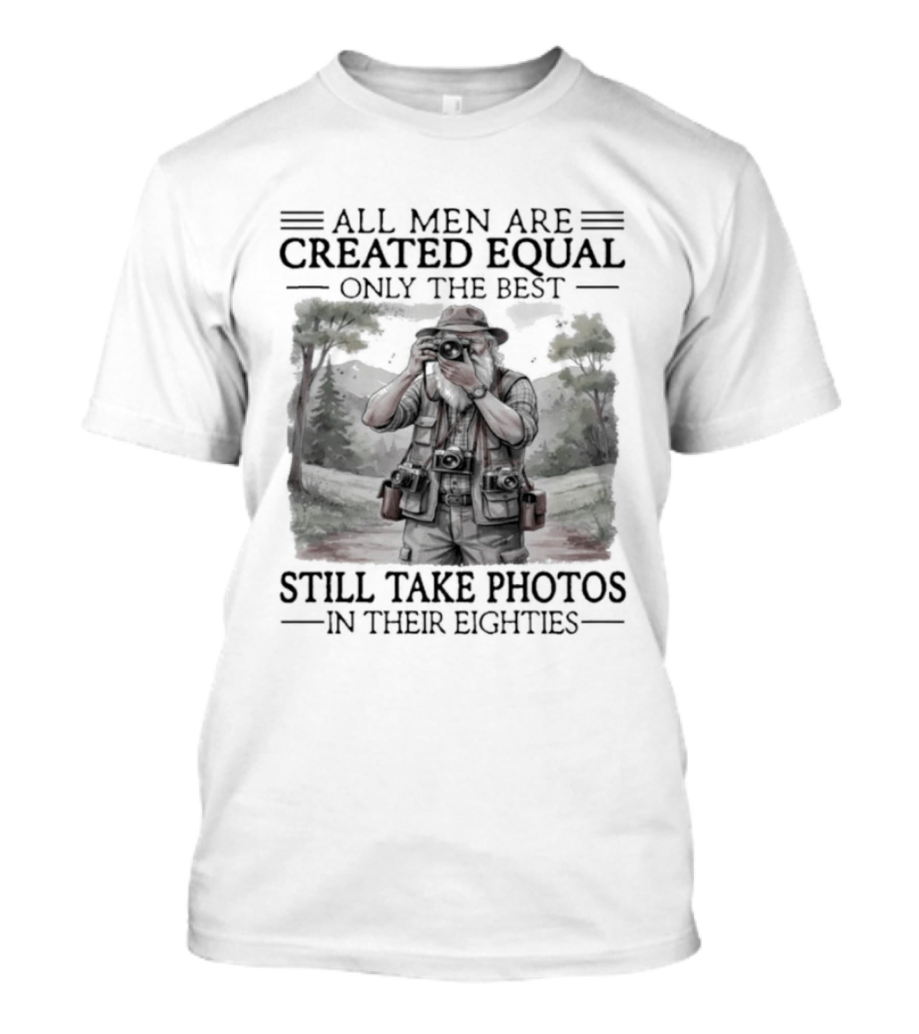 All Men Are Created Equal Only The Best Still Take Photos In Their Eighties T-Shirt