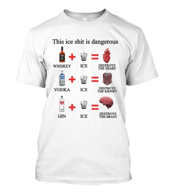 Barely Legal Clothing This Ice Shit Is Dangerous Whiskey Vodka Gin Destroys Heart Kidney Brain T-Shirt
