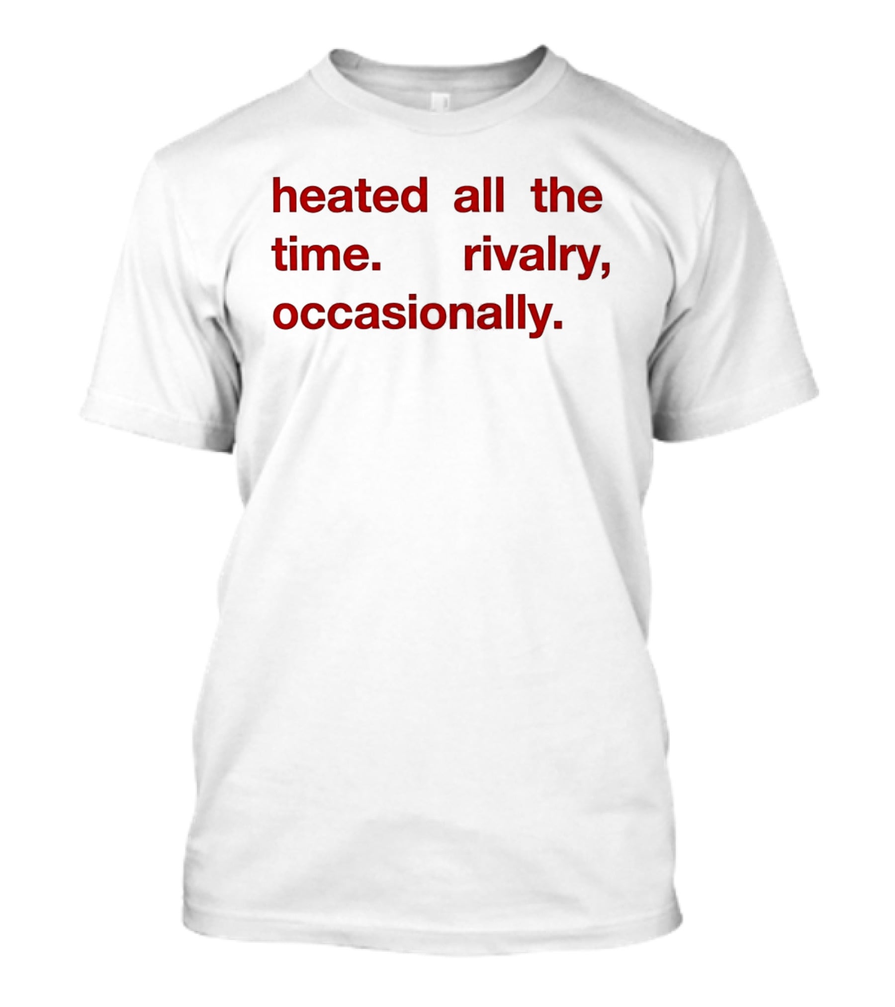 Heated All The Time Rivalry Occasionally T-Shirt