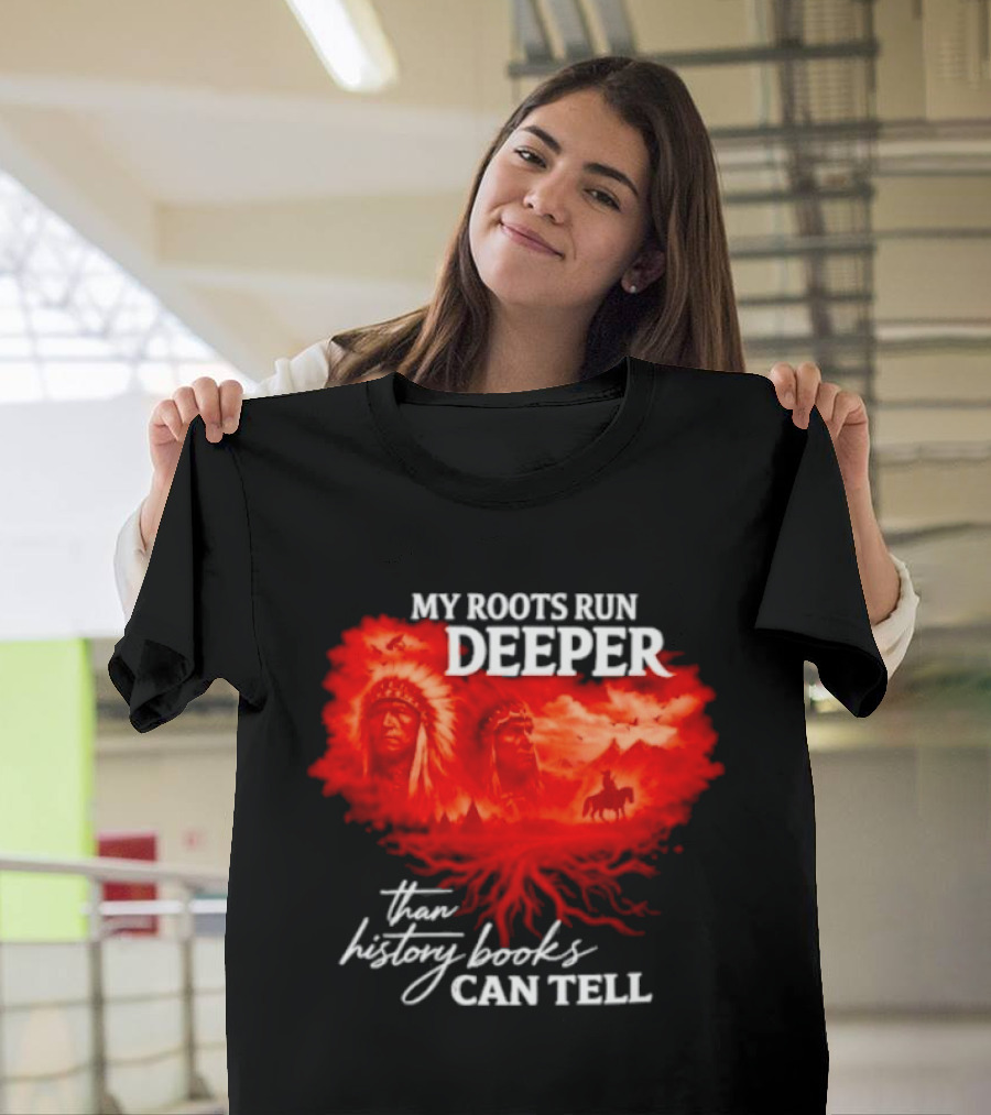 My Roots Run Deeper Than History Books Can Tell Native American Heritage T-Shirt