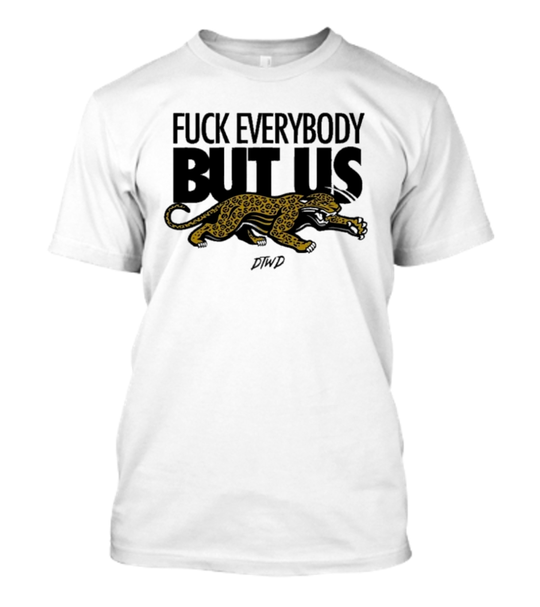 Jaguars Fuck Everybody But Us DTWD T-Shirt