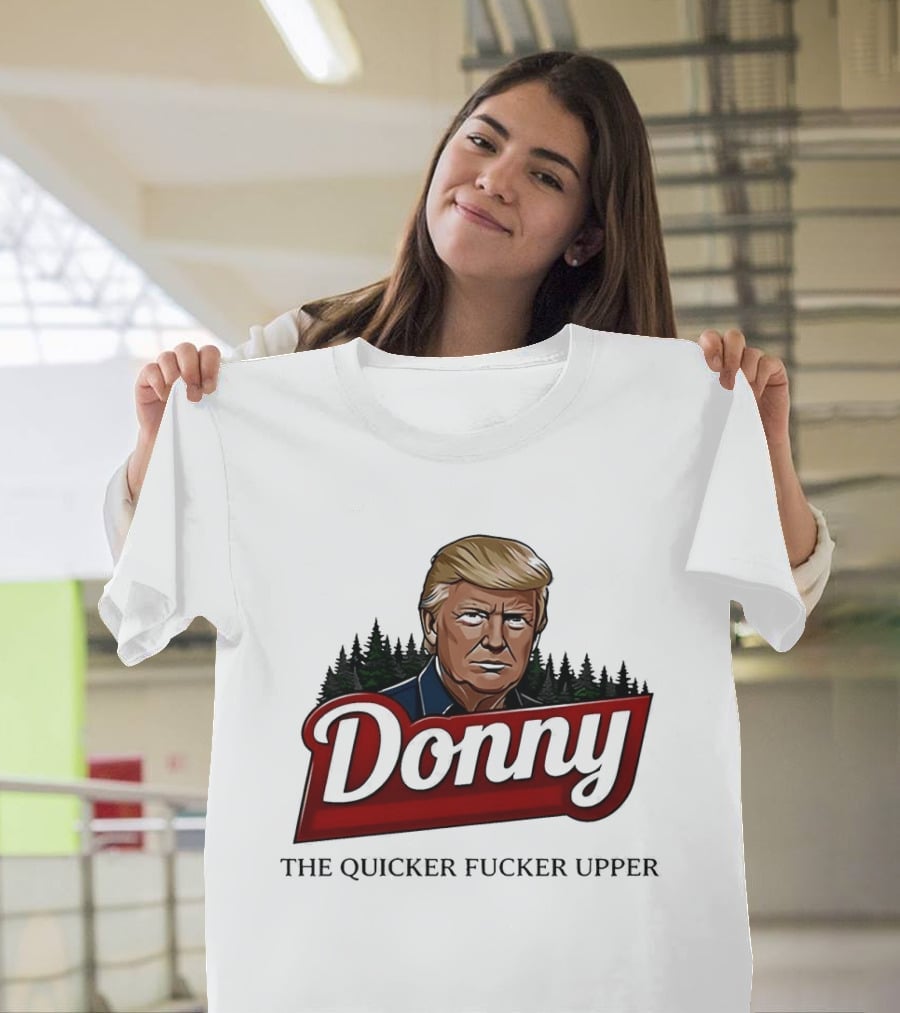 Donny The Quicker Fucker Upper Donald Trump T-Shirt