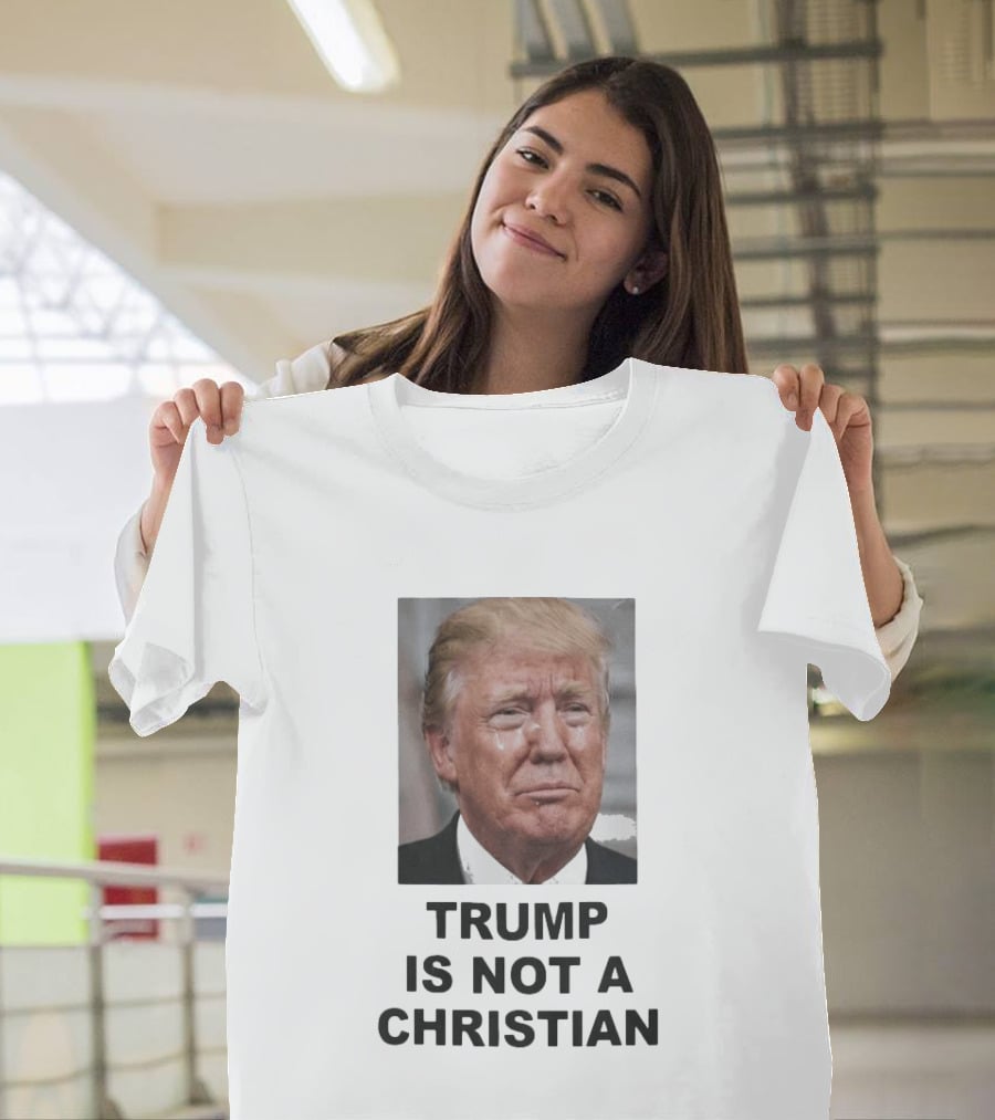 Trump Is Not A Christian Tearful T-Shirt