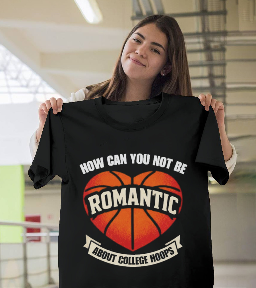 How Can You Not Be Romantic About College Hoops Basketball Heart T-Shirt