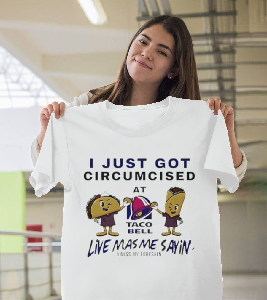 I Just Got Circumcised At Taco Bell Live Mas Me Sayin' I Miss My Foreskin T-Shirt