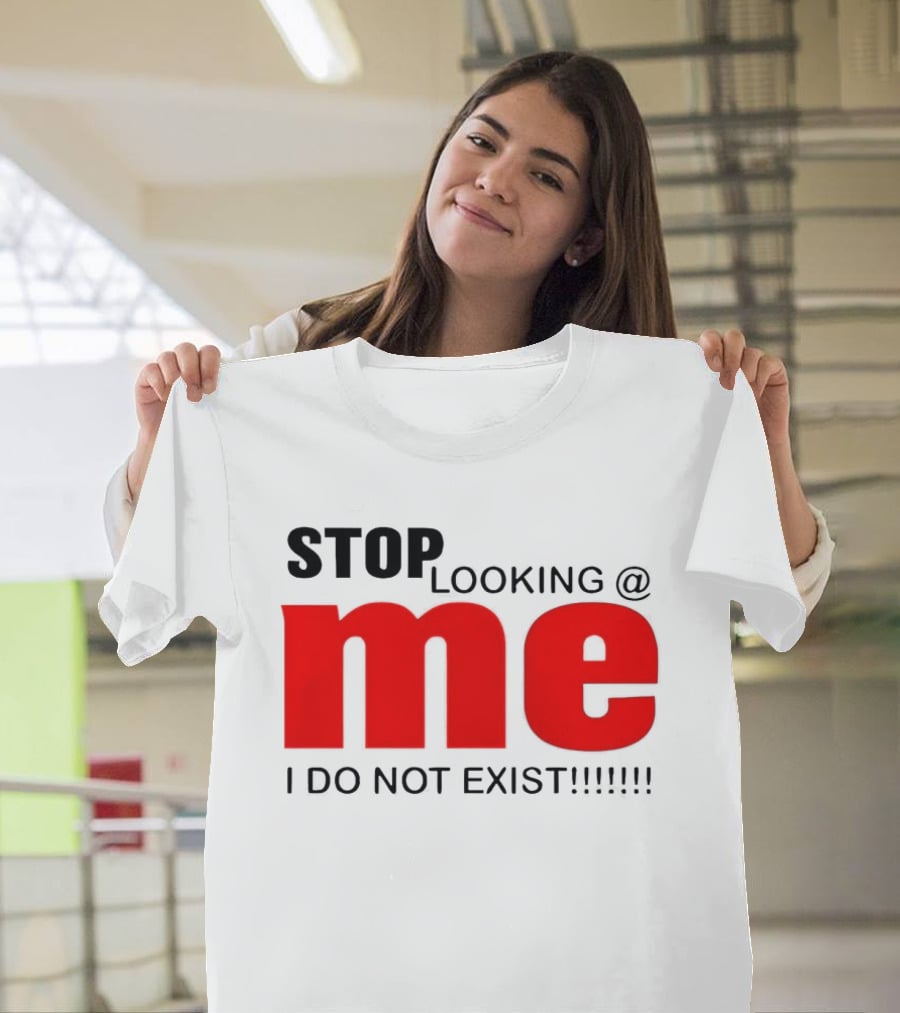 STOP LOOKING AT ME I DO NOT EXIST Message T-Shirt
