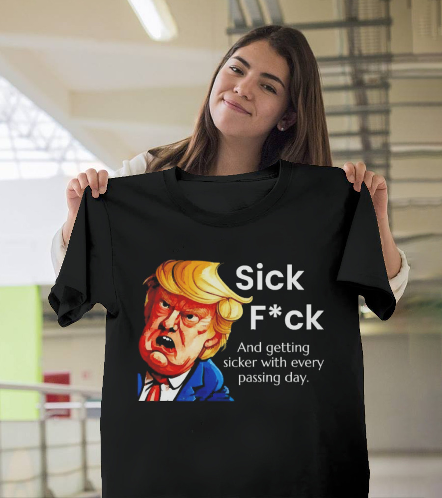 Sick F*ck And Getting Sicker With Every Passing Day Trump Caricature T-Shirt