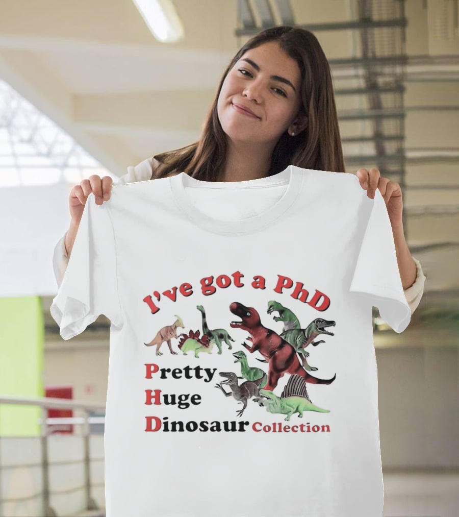 I've Got A PhD Pretty Huge Dinosaur Collection T-Shirt