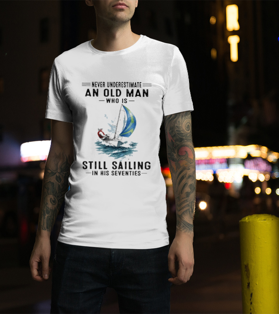 Never Underestimate An Old Man Who Is Still Sailing In His Seventies T-Shirt