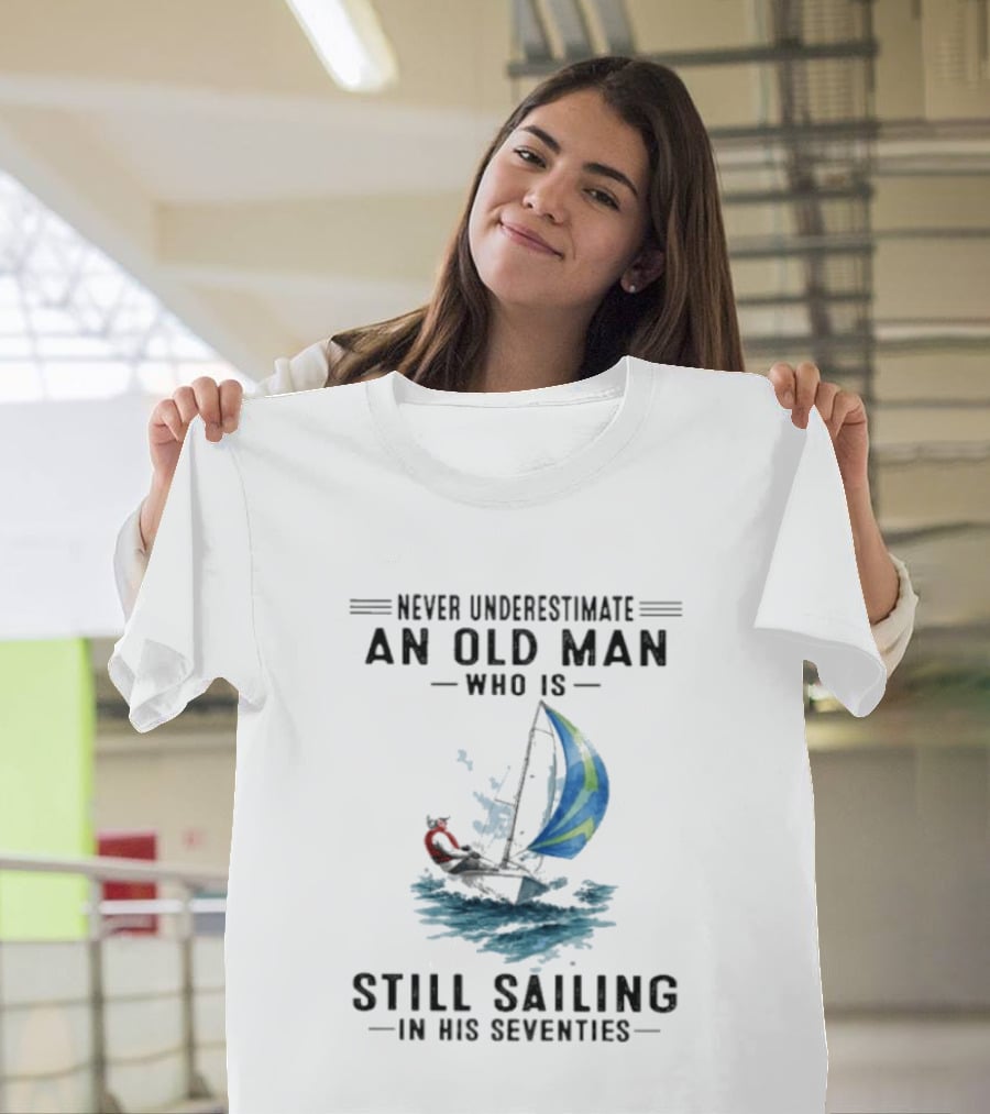 Never Underestimate An Old Man Who Is Still Sailing In His Seventies T-Shirt