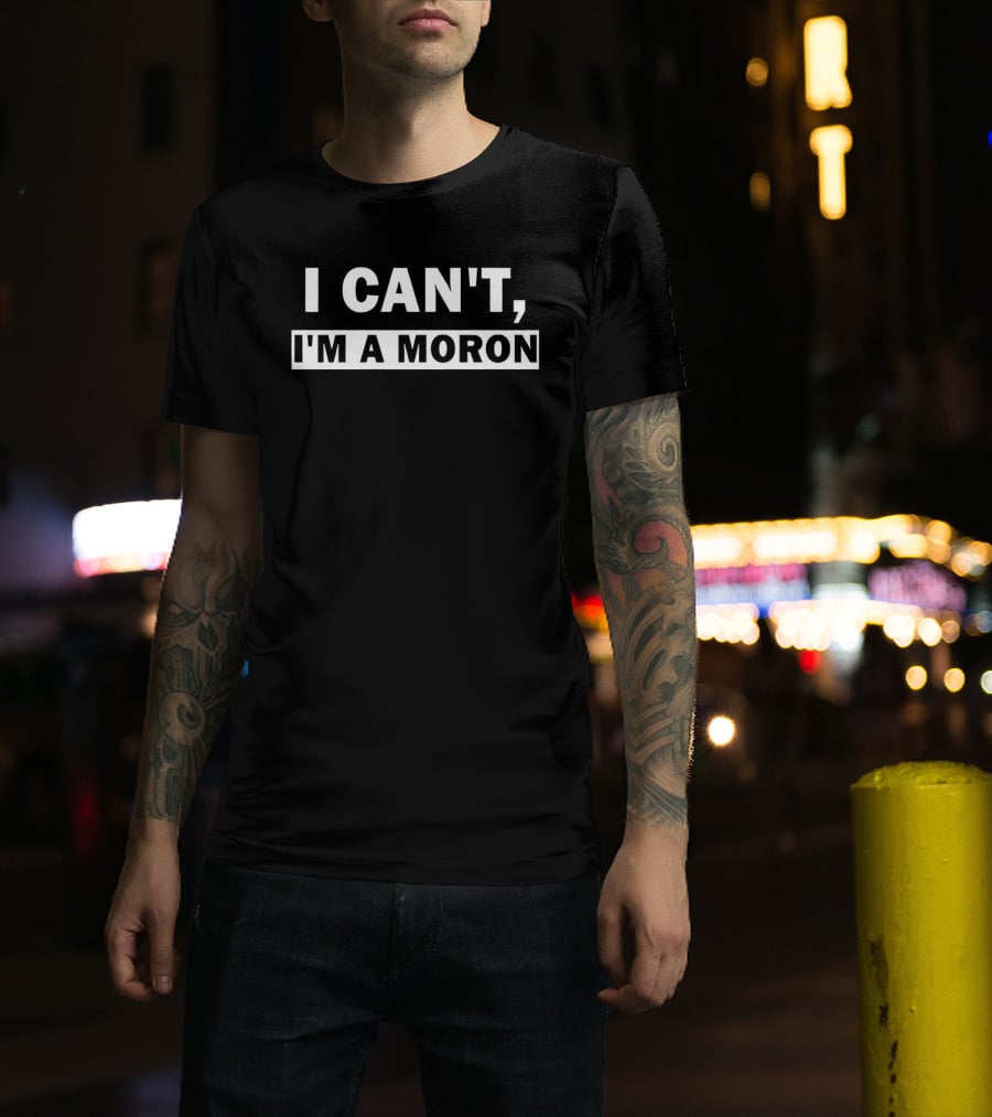 I Can't I'm A Moron Statement Text Funny Phrase T-Shirt