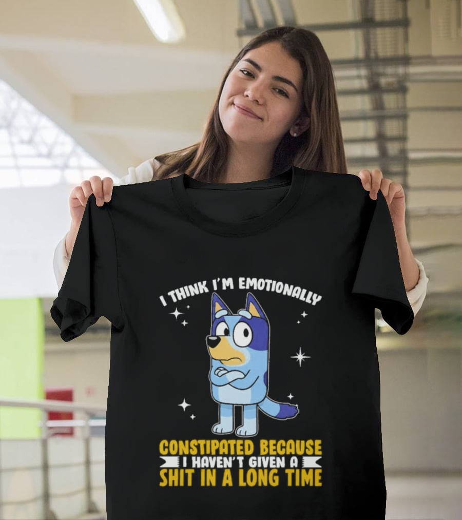 I Think I'm Emotionally Constipated Bluey Heeler Haven't Given A Shit In A Long Time T-Shirt