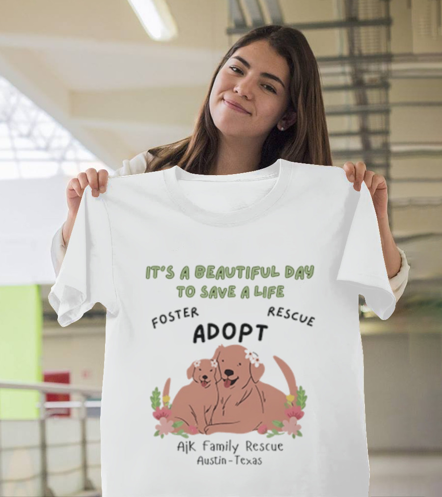 Ajk Family Rescue Austin Texas Foster Rescue Adopt It's A Beautiful Day To Save A Life T-Shirt
