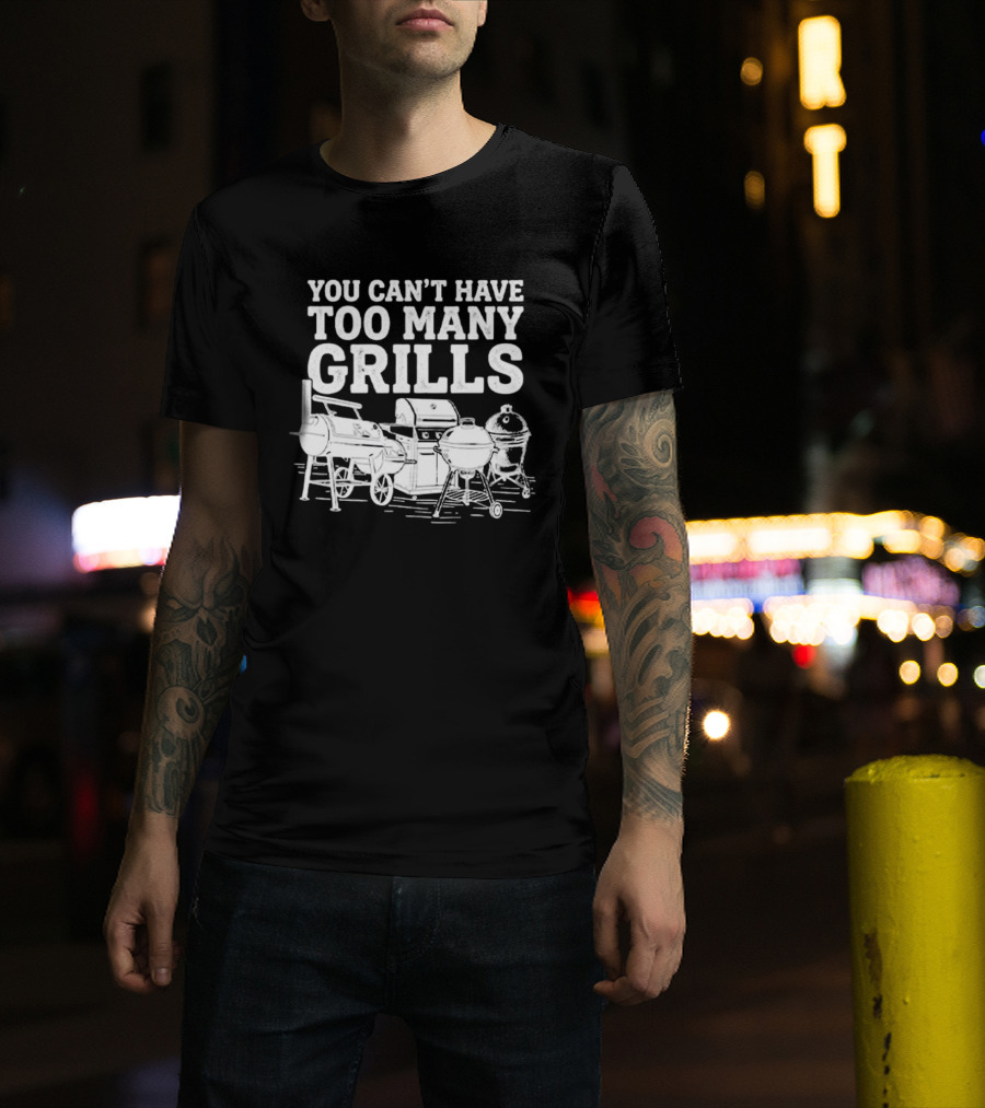 You Can't Have Too Many Grills BBQ Grilling Smoker Funny Cookout Backyard Party T-Shirt