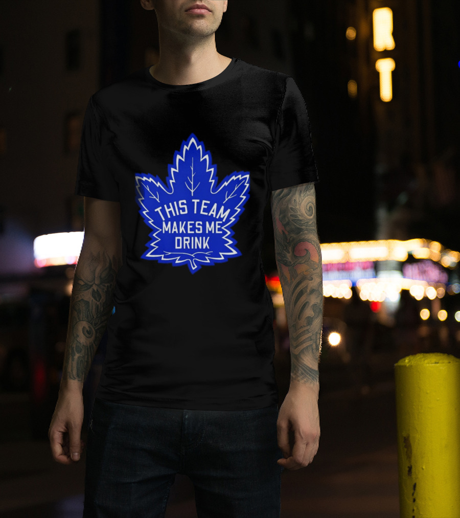 Men This Team Makes Me Drink Toronto Maple Leafs For Sale T-Shirt