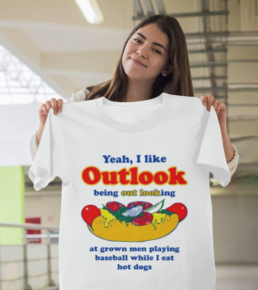Yeah I Like Outlook Being Out Looking at Grown Men Playing Baseball While I Eat Hot Dogs T-Shirt