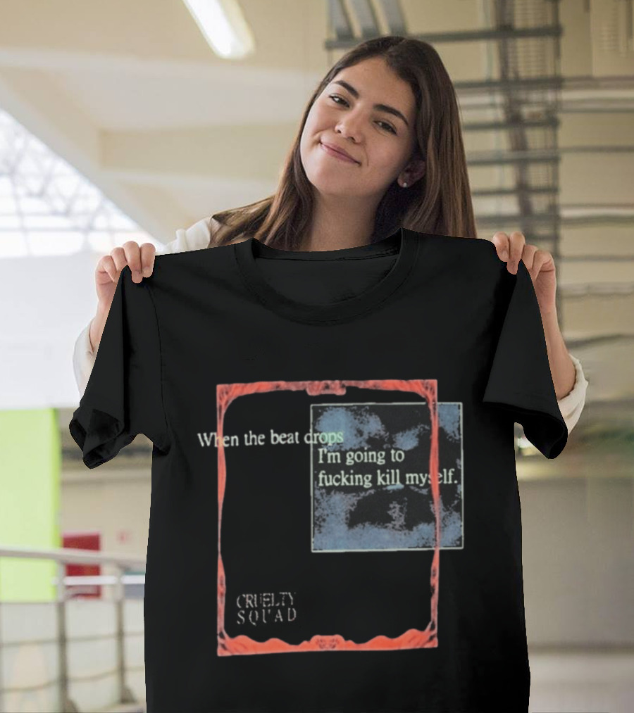 Cruelty Squad When The Beat Drops I'm Going To F*cking Kill Myself T-Shirt